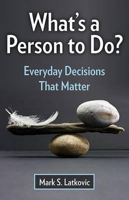 What's a Person to Do?: Everyday Decisions That Matter