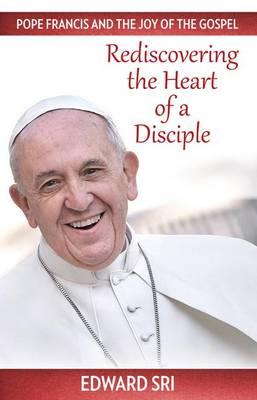 Rediscovering the Heart of a Disciple: Pope Francis and the Joy of the Gospel