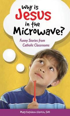 Why is Jesus in the Microwave?: Funny Stories from Catholic Classrooms