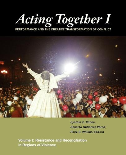 Acting Together I: Performance and the Creative Transformation of Conflict: Resistance and Reconciliation in Regions of Violence