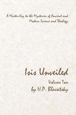 Isis Unveiled - Volume Two: A Master-Key to the Mysteries of Ancient and Modern Science and Theology