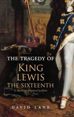 The Tragedy of King Lewis the Sixteenth: A Modern Dramatization