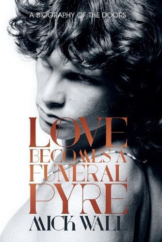 Love Becomes a Funeral Pyre: A Biography of the Doors