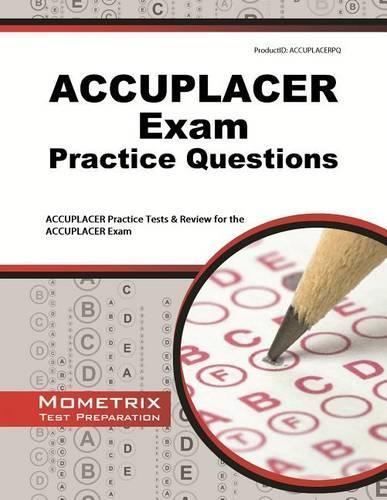 ACCUPLACER Exam Practice Questions: ACCUPLACER Practice Tests & Review for the ACCUPLACER Exam
