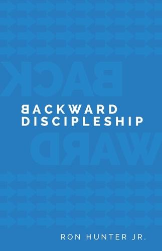 Backward Discipleship: Start with the End in Mind to Build Faith That Endures