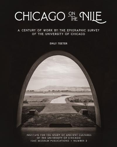 Chicago on the Nile: A Century of Work by the Epigraphic Survey of the University of Chicago