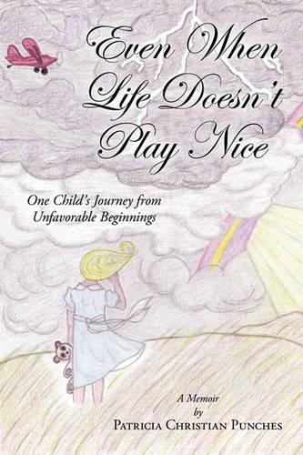 Even When Life Doesn't Play Nice: One Child's Journey from Unfavorable Beginnings a Memoir