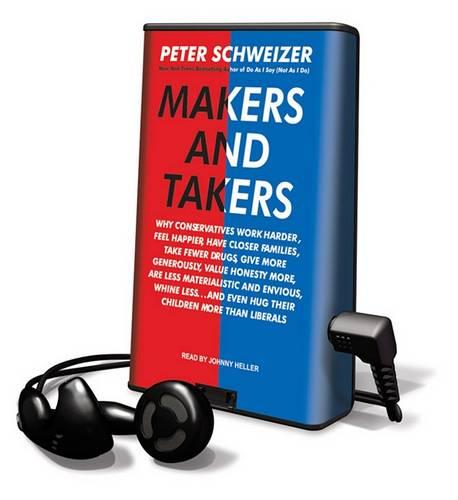 Makers and Takers: Why Conservatives Work Harder, Feel Happier, Have Closer Families, Take Fewer Drugs, Give More Generously, Value Honesty More, Are Less Materialistic and Envious, Whine Less... and Even Hug Their Children More Than Liberals
