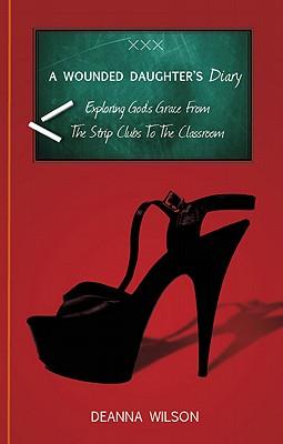 A Wounded Daughter's Diary: Exploring God's Grace from the Strip Clubs to the Classroom