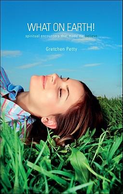 What on Earth!: Spiritual Encounters That Made Me Believe