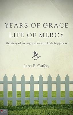 Years of Grace, Life of Mercy: The Story of an Angry Man Who Finds Happiness