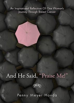 And He Said,  Praise Me: An Inspirational Reflection of One Woman's Journey Through Breast Cancer