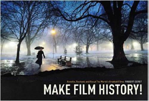 Make Film History: Rewrite, Reshoot, and Recut the World's Greatest Films