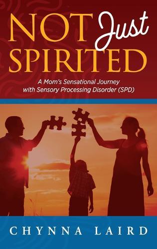 Not Just Spirited: A Mom's Sensational Journey With Sensory Processing Disorder (SPD)
