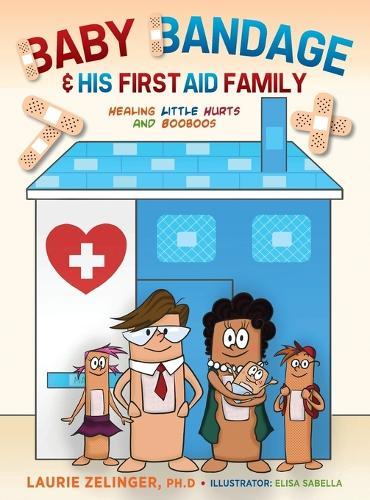 Baby Bandage and His First Aid Family: Healing Little Hurts and Booboos