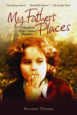 My Father's Places: A Memoir by Dylan Thomas' Daughter