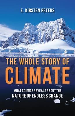 The Whole Story of Climate: What Science Reveals About the Nature of Endless Change