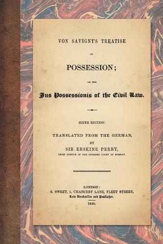 Von Savigny's Treatise on Possession: Or the Jus Possessionis of the Civil Law. Sixth Edition. Translated from the German by Sir Erskine Perry (1848)