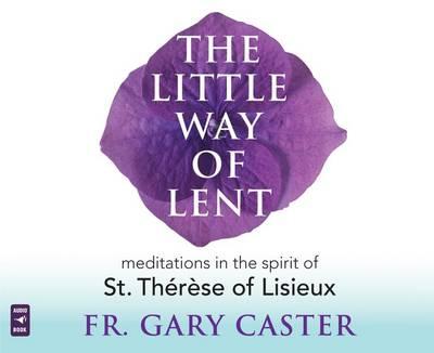 The Little Way of Lent: Meditations in the Spirit of St. Therese of Lisieux