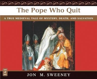 The Pope Who Quit: A True Medieval Tale of Mystery, Death, and Salvation