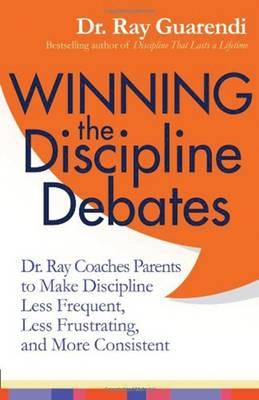 Winning the Discipline Debates: Dr Ray Coaches Parents to Make Discipline Less Frequent, Less Frustrating and More Consistent