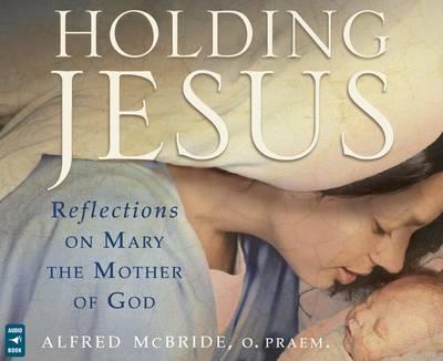 Holding Jesus: Reflections on Mary, the Mother of God