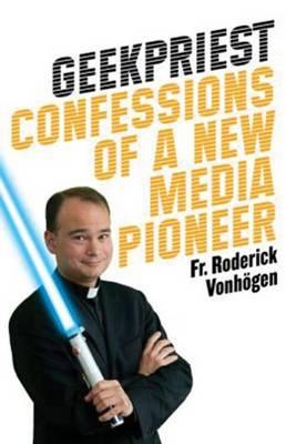 Geek Priest: Confessions of a New Media Priest