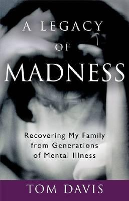 A Legacy of Madness: Recovering My Family from Generations of Mental Illness