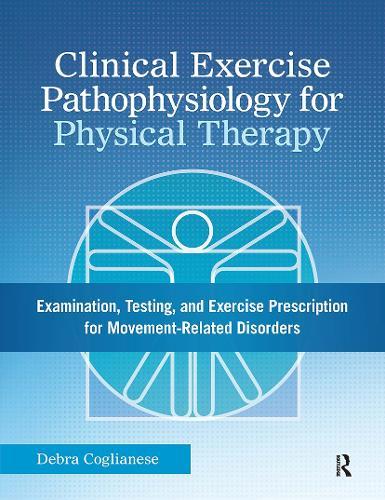 Clinical Exercise Pathophysiology for Physical Therapy: Examination, Testing, and Exercise Prescription for Movement-Related Disorders