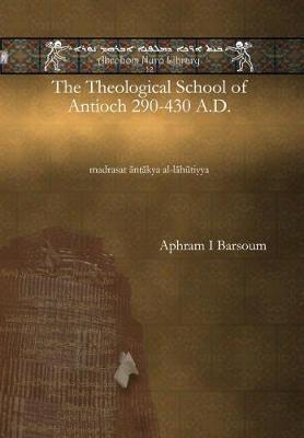 The Theological School of Antioch 290-430 A.D.: madrasat ānṭākya al-lāhūtiyya