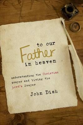 To Our Father in Heaven: Understanding the Christian Prayer and Living the Lord's Prayer