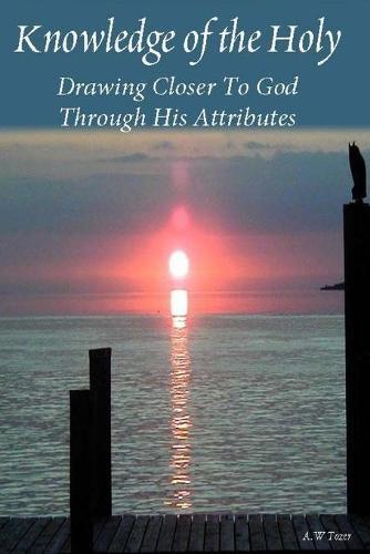 Knowledge of the Holy: Drawing Closer To God Through His Attributes