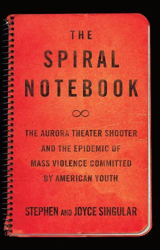 The Spiral Notebook: The Aurora Theater Shooter and the Epidemic of Mass Violence Committed by American Youth