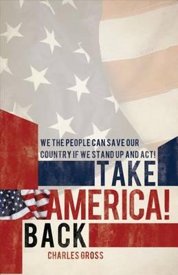 Take America Back!: We the People Can Save Our Country If We Stand Up and Act!