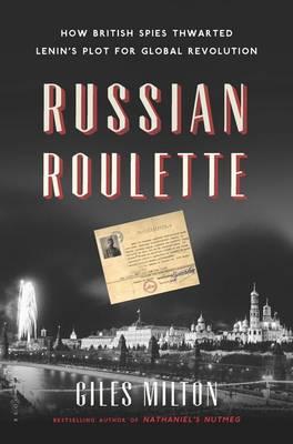 Russian Roulette: How British Spies Thwarted Lenin's Plot for Global Revolution