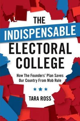 The Indispensable Electoral College: How the Founders' Plan Saves Our Country from Mob Rule