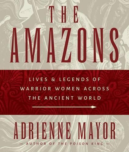 The Amazons: Lives and Legends of Warrior Women Across the Ancient World