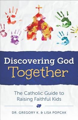 Discovering God Together: The Catholic Guide to Raising Faithful Kids
