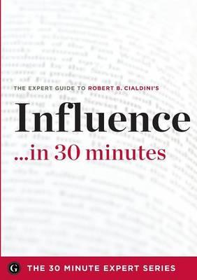 Influence in 30 Minutes - The Expert Guide to Robert B. Cialdini's Critically Acclaimed Book