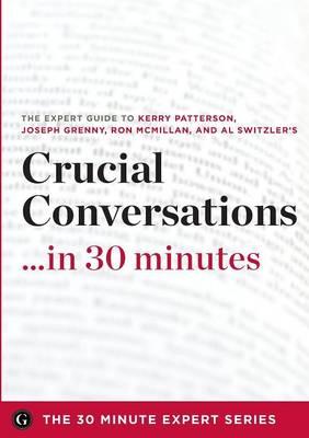 Crucial Conversations ...in 30 Minutes - The Expert Guide to Kerry Patterson's Critically Acclaimed Book