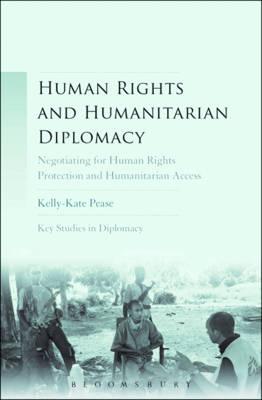 Human Rights and Humanitarian Diplomacy: Negotiating for Human Rights Protection and Humanitarian Access