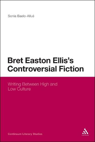 Bret Easton Ellis's Controversial Fiction: Writing Between High and Low Culture