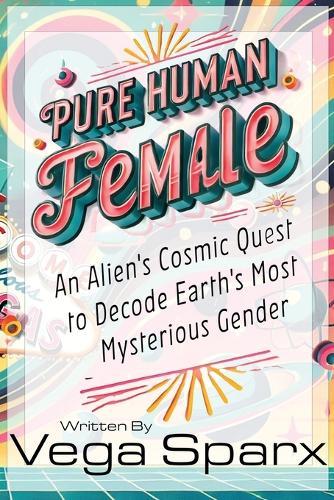 Pure Human Female: An Alien's Cosmic Quest to Decode Earth's Most Mysterious Gender