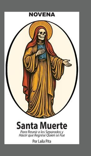 Novena De La Santa Muerte Para Reunir a los Separados y Hacer que Regrese Quien se Fue: Y Para Recibir Bendiciones y Protección de la Niña Blanca