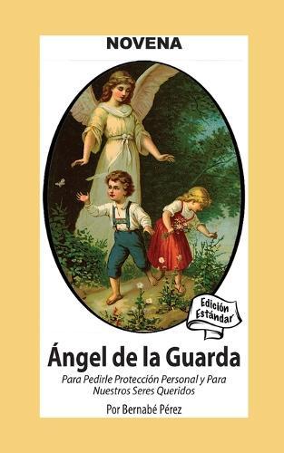 Novena De Angel De La Guarda Para Pedirle Protección Personal Y Para Nuestros Seres Queridos: Edición Estándar