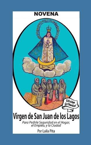 Novena De Virgen De San Juan De Los Lagos para Pedirle Seguridad en el Hogar, el Empleo y la Ciudad: Edición Estándar