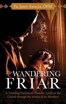 The Wandering Friar: A Traveling Franciscan Preacher Looks at the Church Through the Stories of Its Members