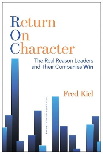 Return on Character: The Real Reason Leaders and Their Companies Win