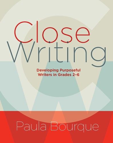 Close Writing: Developing Purposeful Writers in Grades 2-6