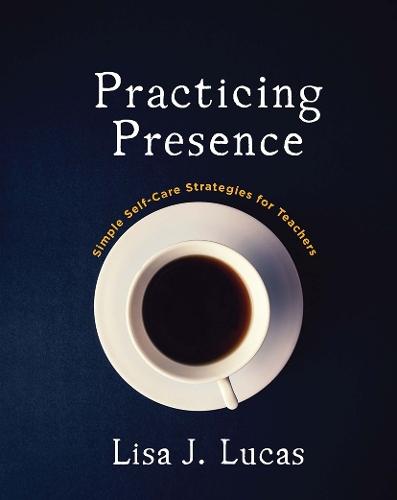Practicing Presence: Simple Self-Care Strategies for Teachers